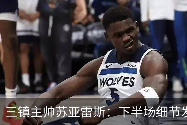 三镇主帅苏亚雷斯：下半场细节发挥不够好，因为定位球了导致失球