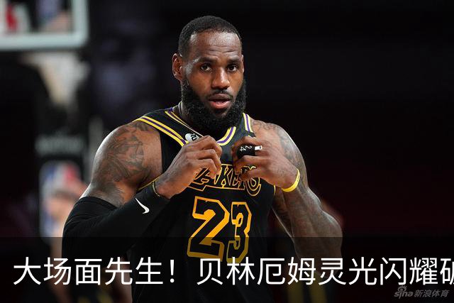 大场面先生！贝林厄姆灵光闪耀破僵局 传射建功显核心本色