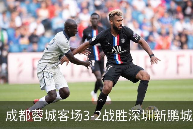 成都蓉城客场3-2战胜深圳新鹏城