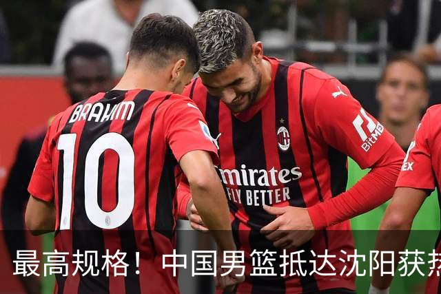 最高规格！中国男篮抵达沈阳获热烈欢迎 备战7月3日对决日本