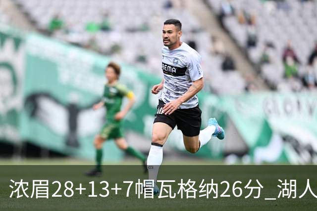 浓眉28+13+7帽瓦格纳26分 湖人客场遭遇3连败
