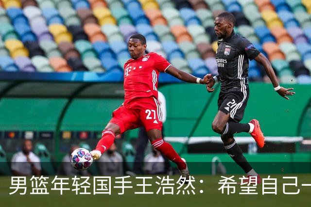 男篮年轻国手王浩然：希望自己一年比一年强
