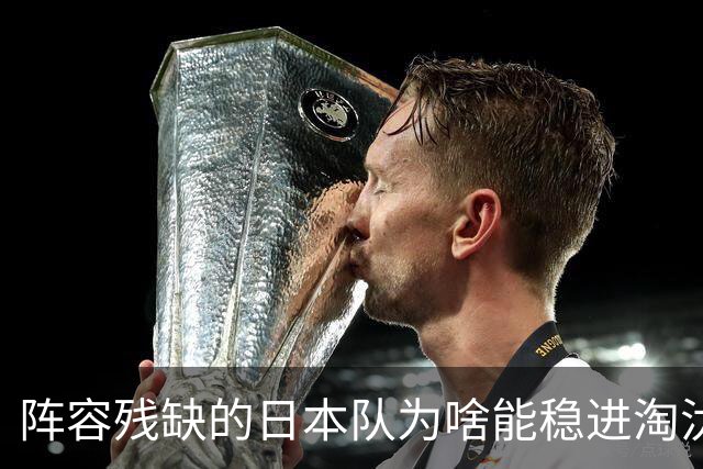 阵容残缺的日本队为啥能稳进淘汰赛？