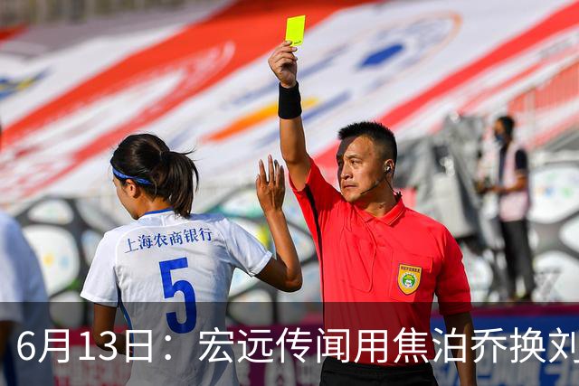 6月13日：宏远传闻用焦泊乔换刘传兴，球迷质疑交易合理性，杜锋与焦泊乔不和成焦点